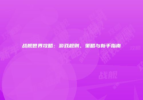 战舰世界攻略：游戏规则、策略与新手指南