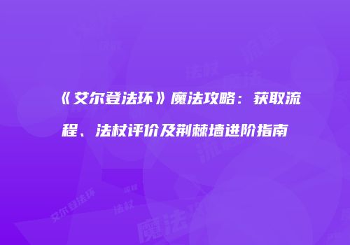 《艾尔登法环》魔法攻略：获取流程、法杖评价及荆棘墙进阶指南