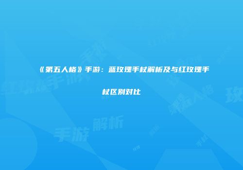 《第五人格》手游：蓝玫瑰手杖解析及与红玫瑰手杖区别对比