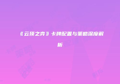 《云顶之弈》卡牌配置与策略深度解析