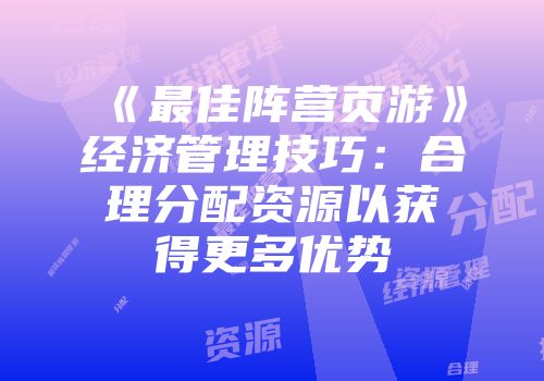《最佳阵营页游》经济管理技巧：合理分配资源以获得更多优势