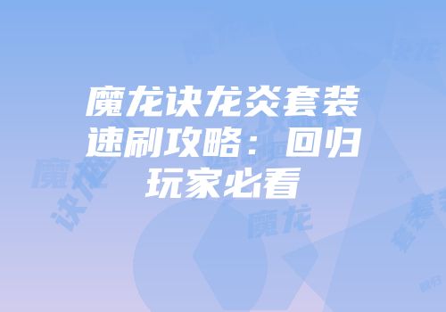 魔龙诀龙炎套装速刷攻略：回归玩家必看