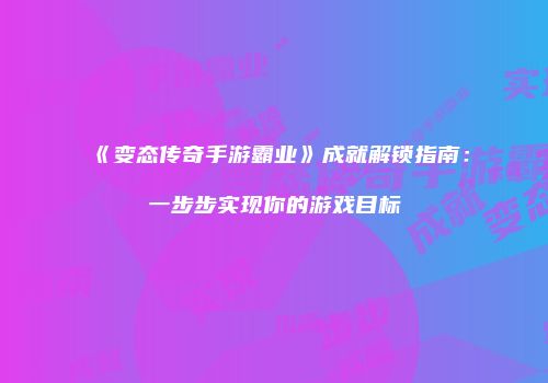 《变态传奇手游霸业》成就解锁指南：一步步实现你的游戏目标