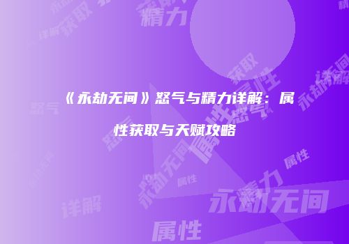 《永劫无间》怒气与精力详解：属性获取与天赋攻略