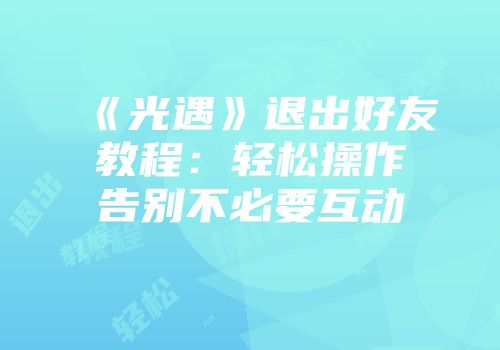 《光遇》退出好友教程：轻松操作告别不必要互动