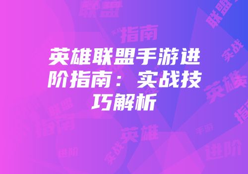英雄联盟手游进阶指南：实战技巧解析
