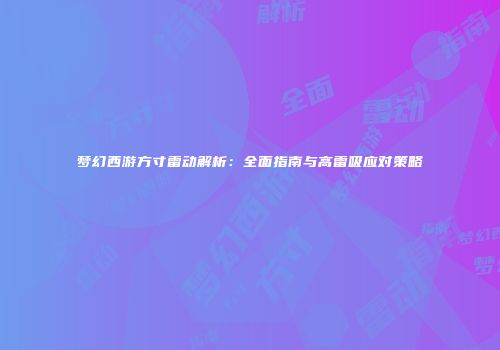 梦幻西游方寸雷动解析：全面指南与高雷吸应对策略