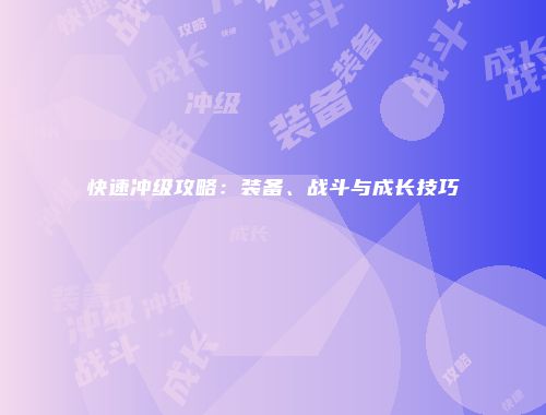 快速冲级攻略：装备、战斗与成长技巧