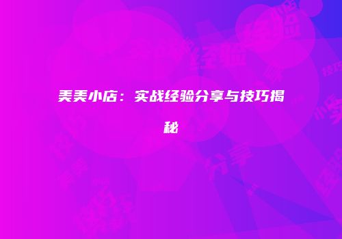美美小店：实战经验分享与技巧揭秘