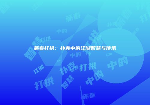 蕲春打拱：扑克中的江湖智慧与传承