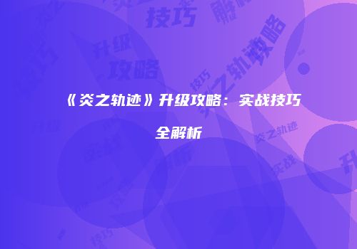 《炎之轨迹》升级攻略：实战技巧全解析