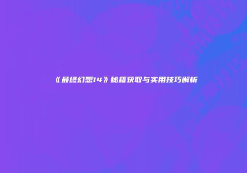 《最终幻想14》秘籍获取与实用技巧解析