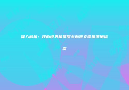 深入解析：我的世界租赁服与自定义模组添加指南