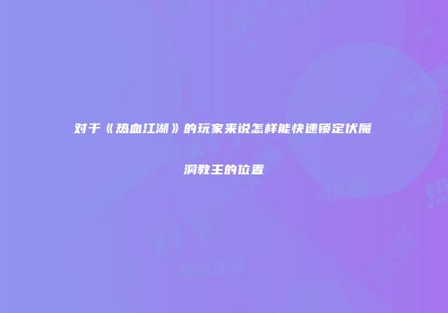 对于《热血江湖》的玩家来说怎样能快速锁定伏魔洞教主的位置