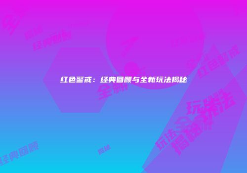 红色警戒：经典回顾与全新玩法揭秘