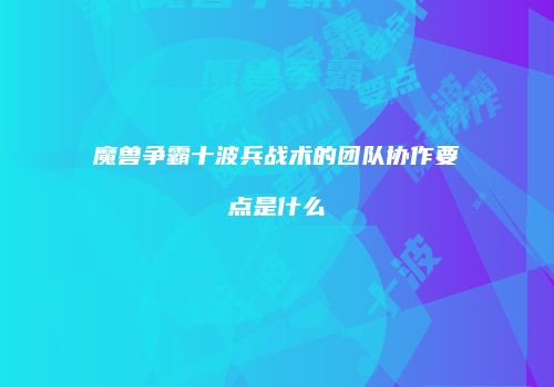 魔兽争霸十波兵战术的团队协作要点是什么