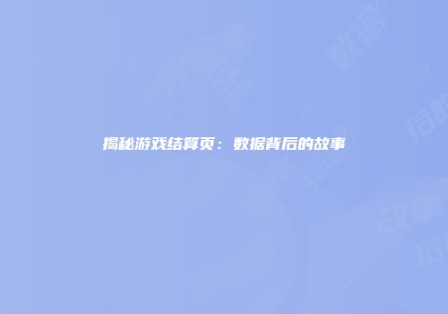 揭秘游戏结算页：数据背后的故事