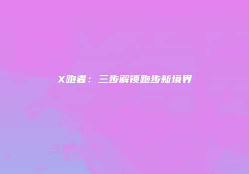 X跑者：三步解锁跑步新境界