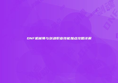 DNF机械师与剑魂职业技能加点攻略详解