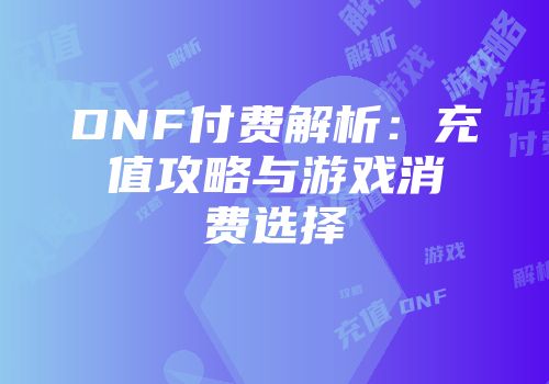 DNF付费解析：充值攻略与游戏消费选择
