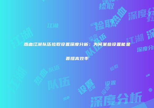 热血江湖队伍捡取设置深度分析：为何某些设置能显著提高效率