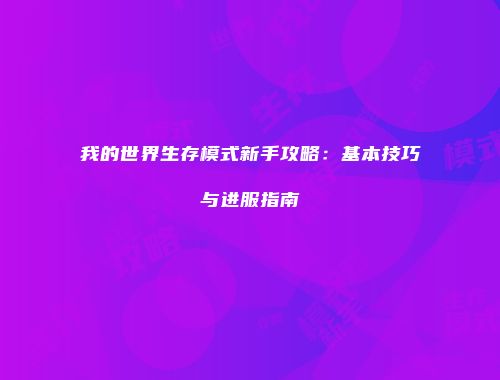 我的世界生存模式新手攻略：基本技巧与进服指南