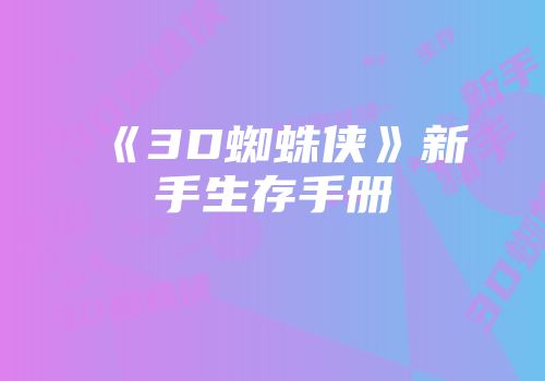 《3D蜘蛛侠》新手生存手册