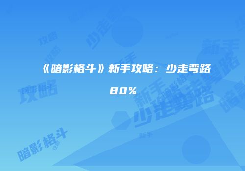 《暗影格斗》新手攻略：少走弯路80%