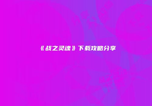 《战之灵魂》下载攻略分享