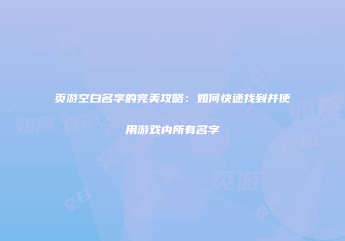 页游空白名字的完美攻略：如何快速找到并使用游戏内所有名字