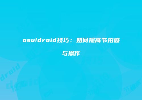 osu!droid技巧：如何提高节拍感与操作