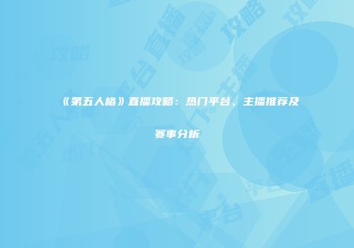 《第五人格》直播攻略：热门平台、主播推荐及赛事分析