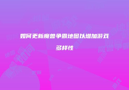 如何更新魔兽争霸地图以增加游戏多样性