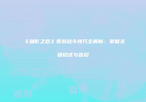 《暗影之怒》页游战斗技巧全解析：掌握关键招式与连招