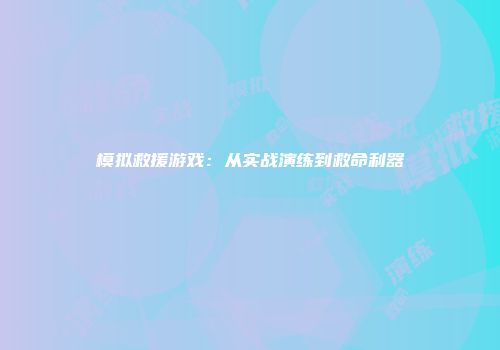 模拟救援游戏：从实战演练到救命利器