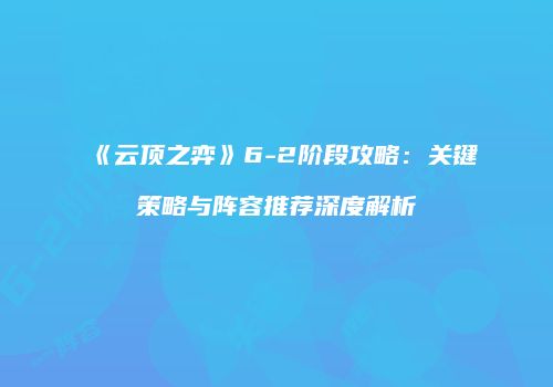 《云顶之弈》6-2阶段攻略：关键策略与阵容推荐深度解析