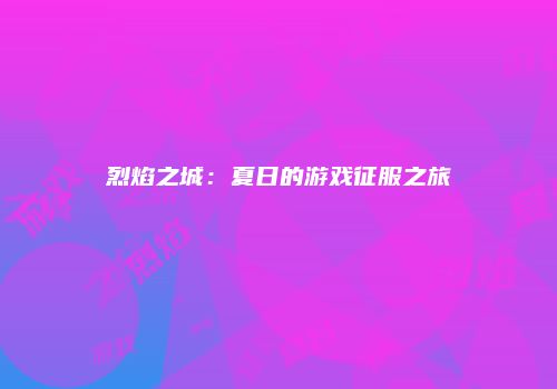 烈焰之城：夏日的游戏征服之旅