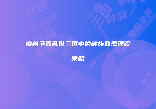 魔兽争霸乱世三国中的种族联盟建设策略