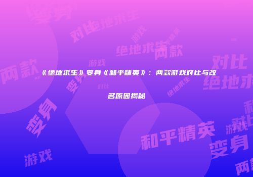 《绝地求生》变身《和平精英》：两款游戏对比与改名原因揭秘