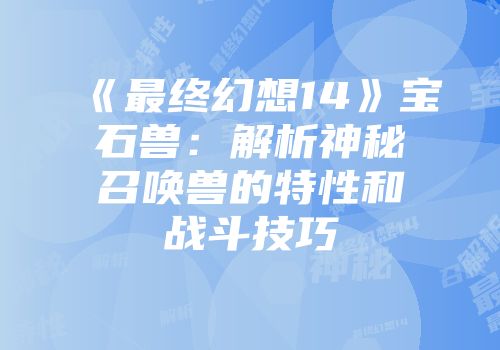 《最终幻想14》宝石兽：解析神秘召唤兽的特性和战斗技巧