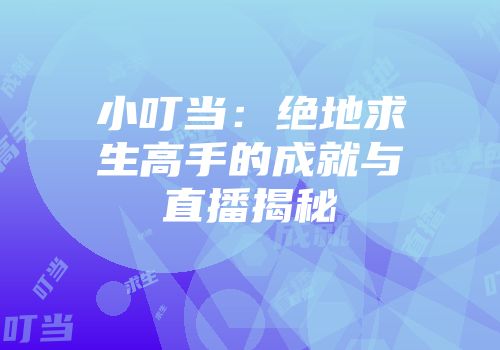 小叮当：绝地求生高手的成就与直播揭秘