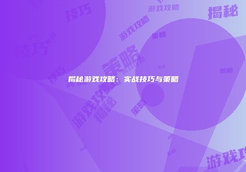 揭秘游戏攻略：实战技巧与策略