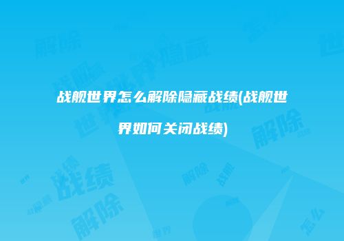 战舰世界怎么解除隐藏战绩(战舰世界如何关闭战绩)