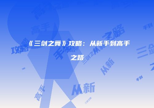 《三剑之舞》攻略：从新手到高手之路