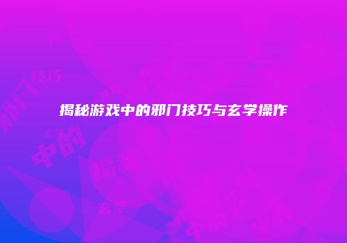 揭秘游戏中的邪门技巧与玄学操作