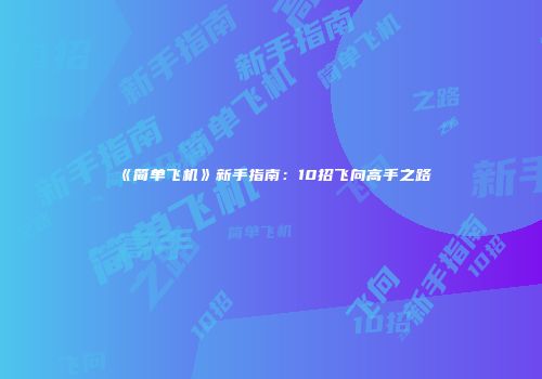 《简单飞机》新手指南：10招飞向高手之路