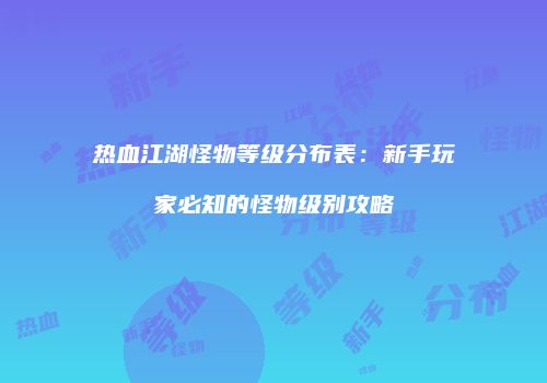 热血江湖怪物等级分布表:新手玩家必知的怪物级别攻略