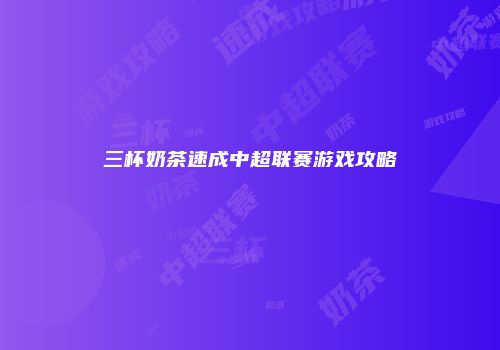 三杯奶茶速成中超联赛游戏攻略