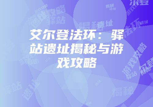 艾尔登法环：驿站遗址揭秘与游戏攻略