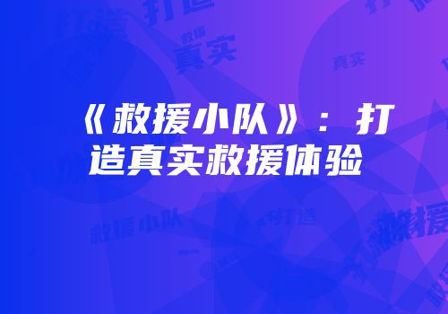 《救援小队》：打造真实救援体验